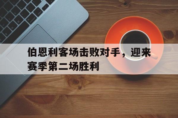伯恩利客场击败对手，迎来赛季第二场胜利的简单介绍