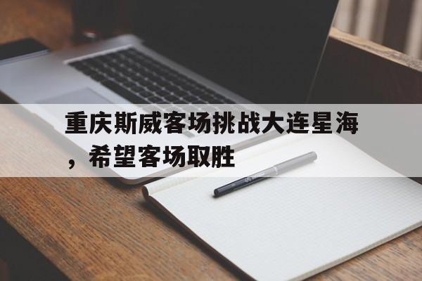 包含重庆斯威客场挑战大连星海，希望客场取胜的词条