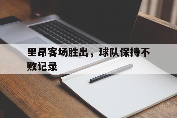 里昂客场胜出，球队保持不败记录的简单介绍