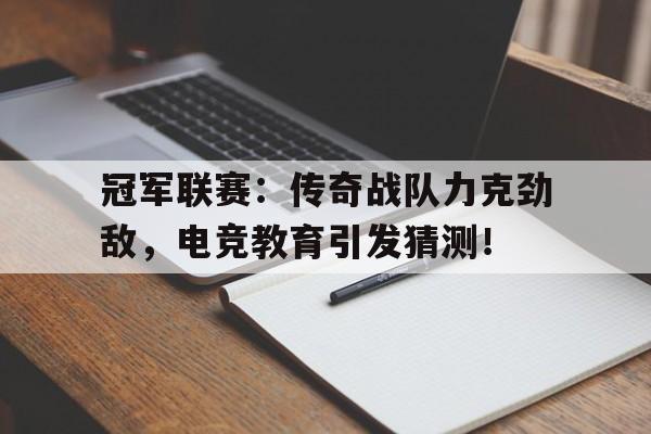 冠军联赛：传奇战队力克劲敌，电竞教育引发猜测！